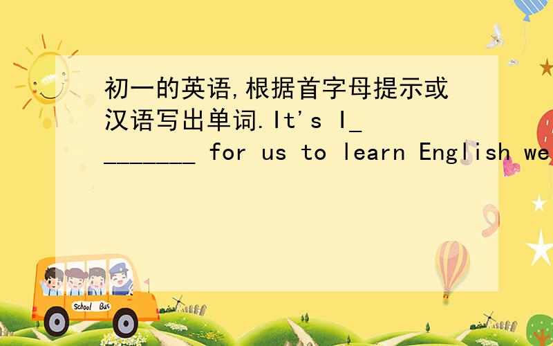 初一的英语,根据首字母提示或汉语写出单词.It's I________ for us to learn English well.We usually get t___________ after a day of hard work.
