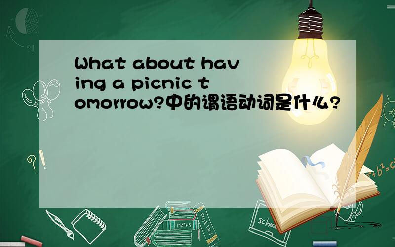 What about having a picnic tomorrow?中的谓语动词是什么?