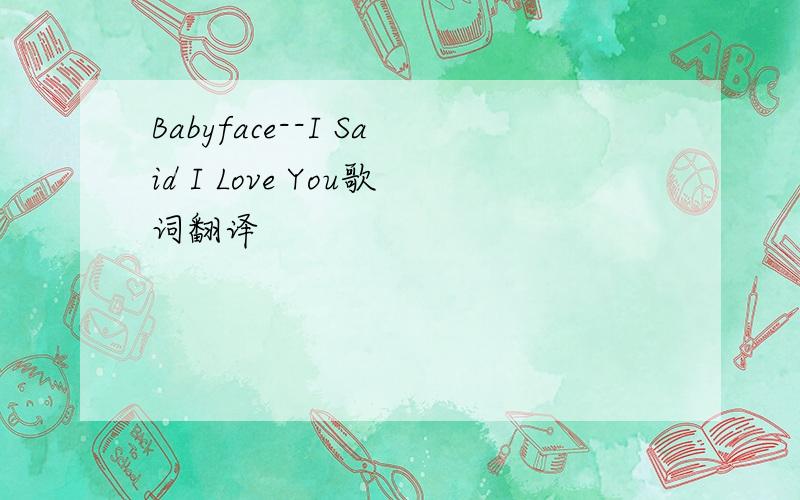 Babyface--I Said I Love You歌词翻译