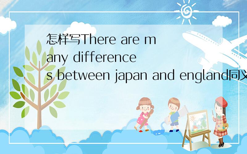 怎样写There are many differences between japan and england同义句