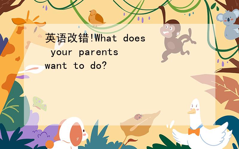 英语改错!What does your parents want to do?