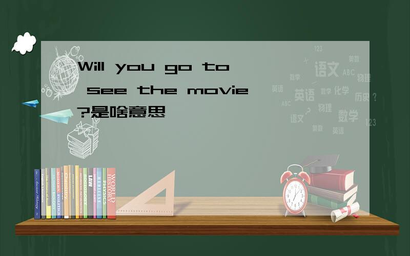 Will you go to see the movie?是啥意思