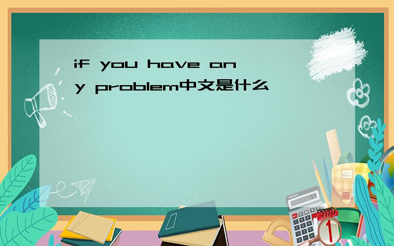 if you have any problem中文是什么