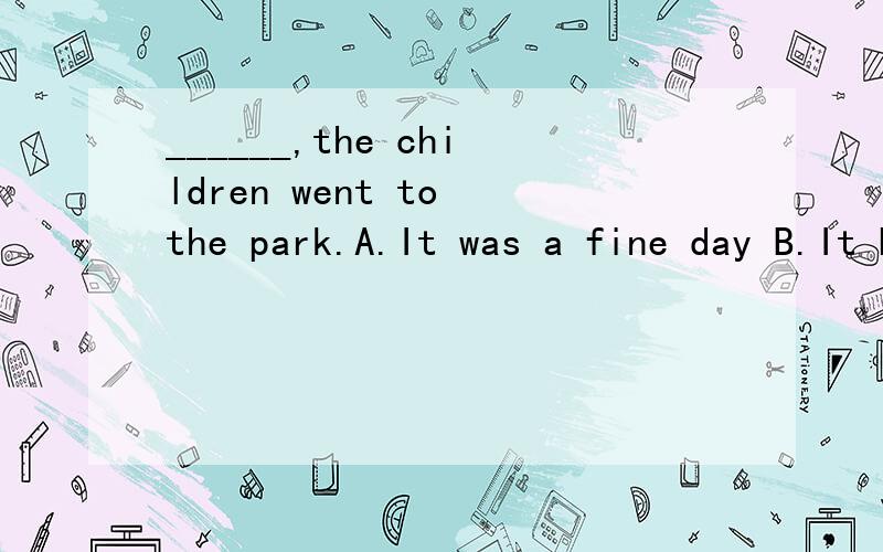 ______,the children went to the park.A.It was a fine day B.It being a fine day选哪个?