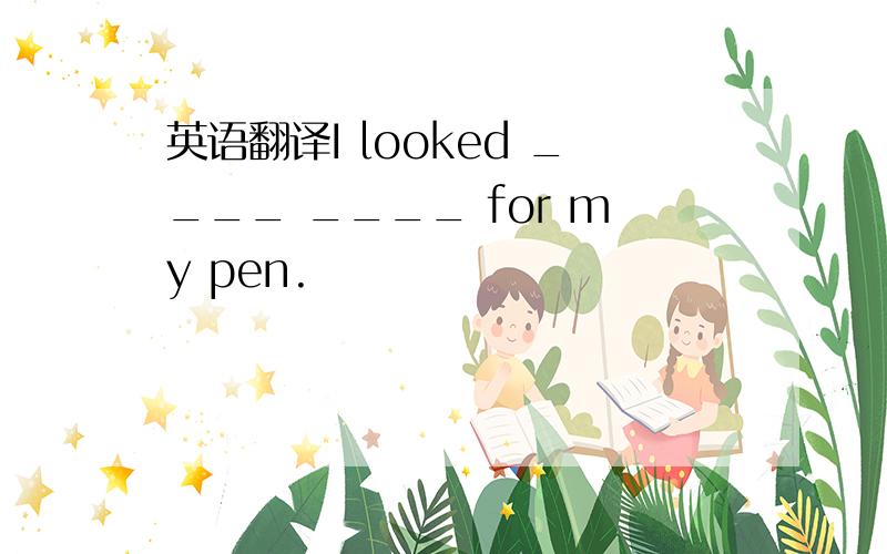 英语翻译I looked ____ ____ for my pen.
