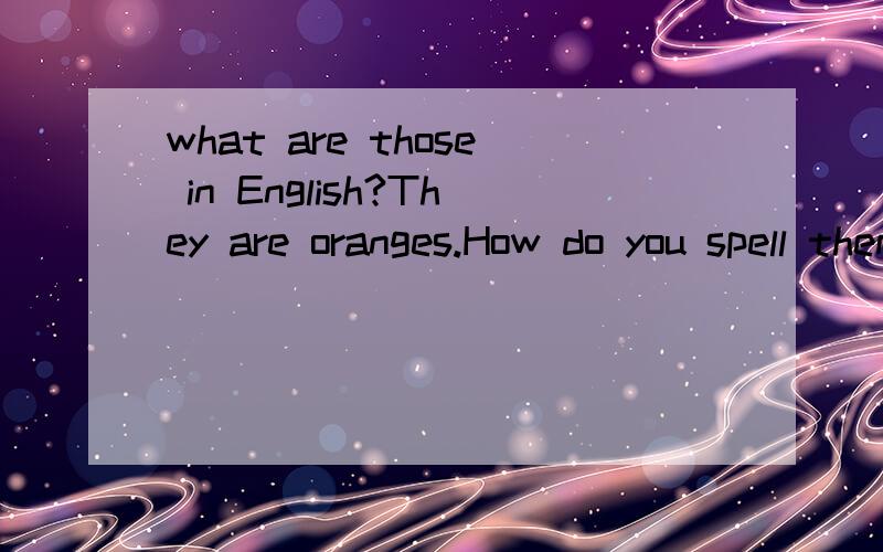 what are those in English?They are oranges.How do you spell them?的答句