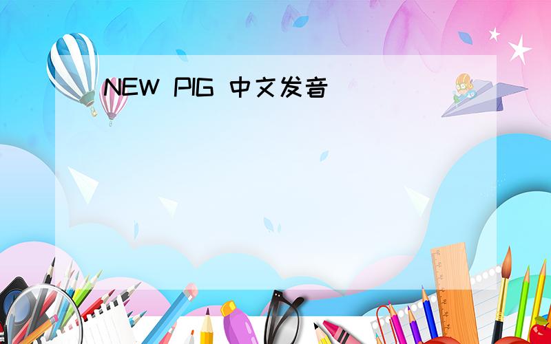 NEW PIG 中文发音