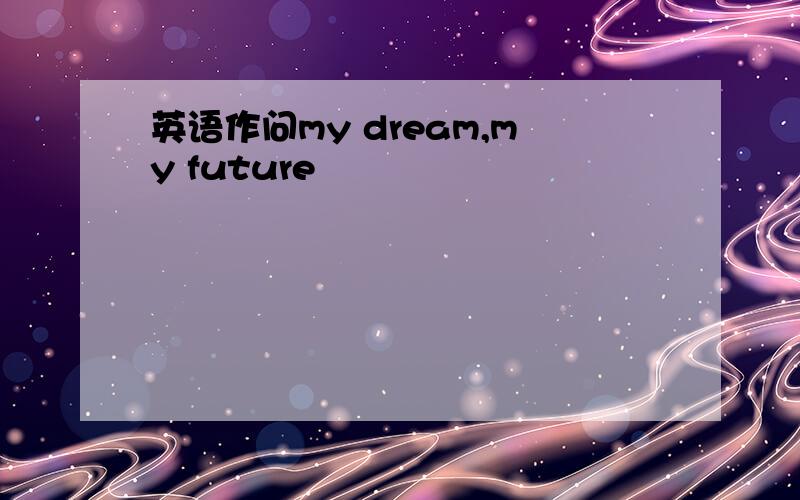 英语作问my dream,my future