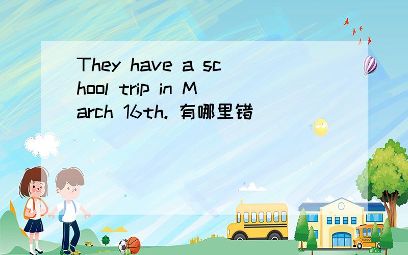 They have a school trip in March 16th. 有哪里错
