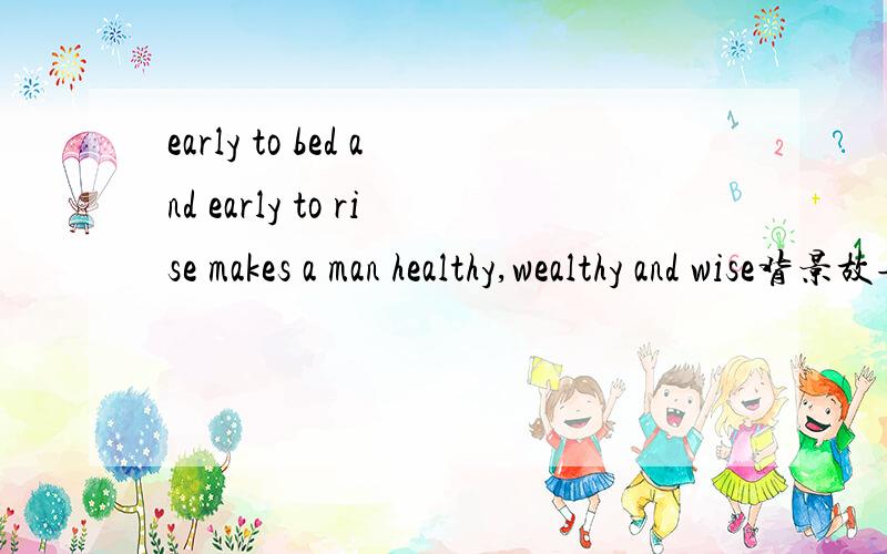 early to bed and early to rise makes a man healthy,wealthy and wise背景故事