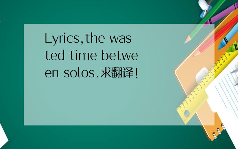Lyrics,the wasted time between solos.求翻译!