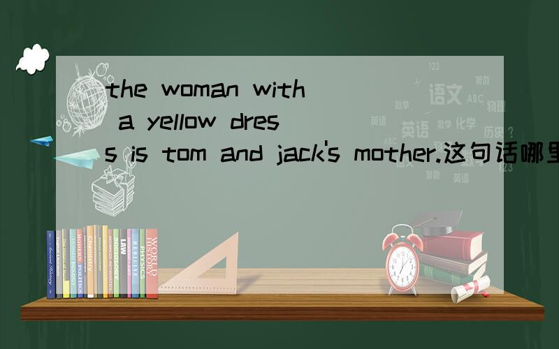 the woman with a yellow dress is tom and jack's mother.这句话哪里错了?