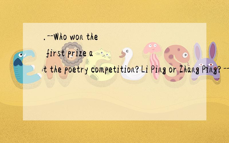 .--Who won the first prize at the poetry competition?Li Ping or Zhang Ping?-- Zhang Ping did.But Li Ping it if he more,as he has a great talent for writing poems.A.could have won; had practised B.could win; practisedC.should have won; could have won
