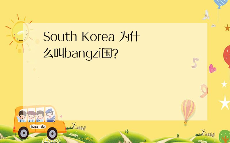 South Korea 为什么叫bangzi国?