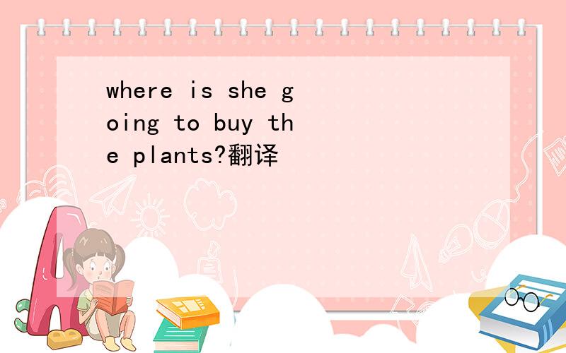where is she going to buy the plants?翻译
