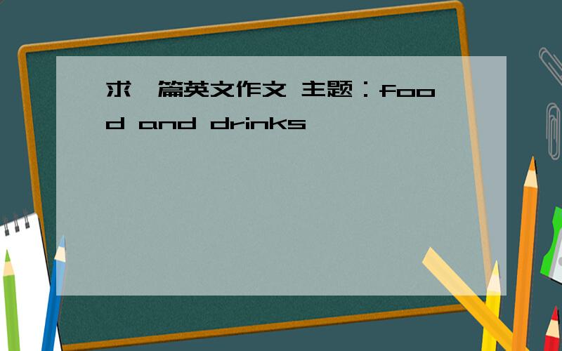 求一篇英文作文 主题：food and drinks