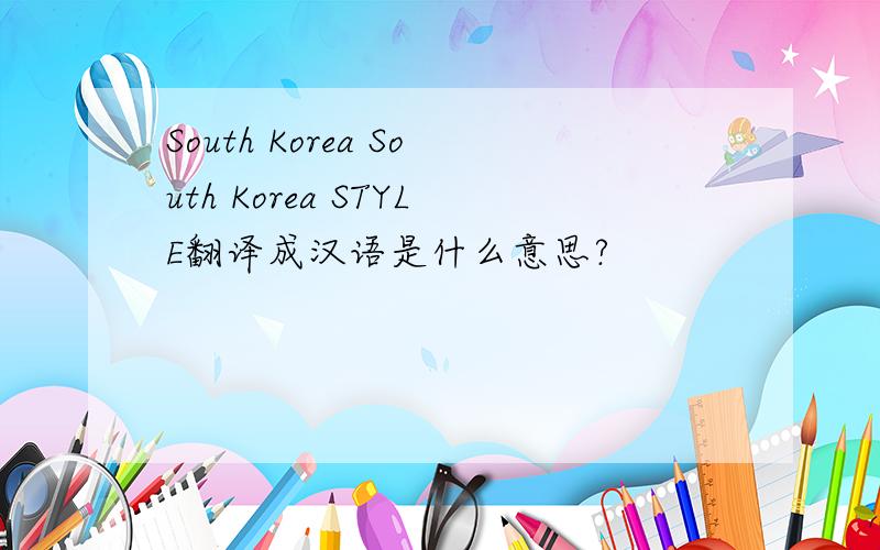 South Korea South Korea STYLE翻译成汉语是什么意思?