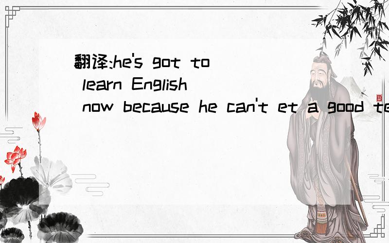 翻译:he's got to learn English now because he can't et a good test score.