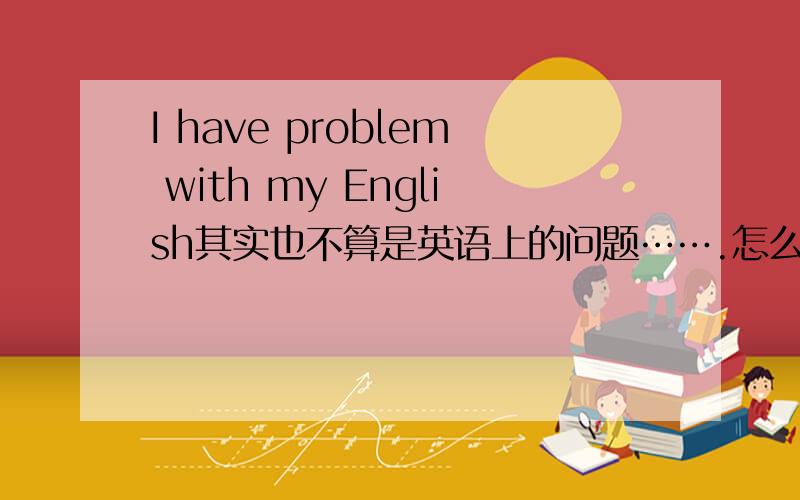 I have problem with my English其实也不算是英语上的问题…….怎么区分 表语,谓语,宾语（直接,间接） 搞不太清楚,能不能 直白的跟我说说呢