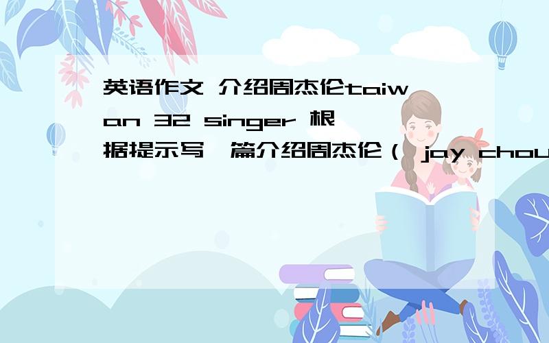 英语作文 介绍周杰伦taiwan 32 singer 根据提示写一篇介绍周杰伦（ jay chou ) 的作文、不少于6句