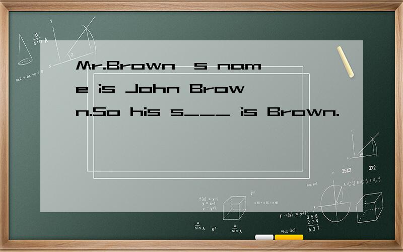 Mr.Brown's name is John Brown.So his s___ is Brown.