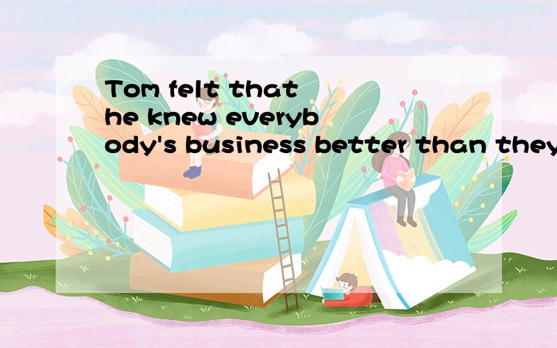 Tom felt that he knew everybody's business better than they knew it_____.A.himselfB.itselfC.themselfD.oneself为什么选C?