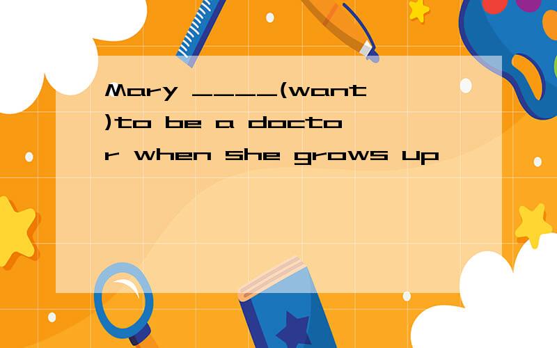 Mary ____(want)to be a doctor when she grows up