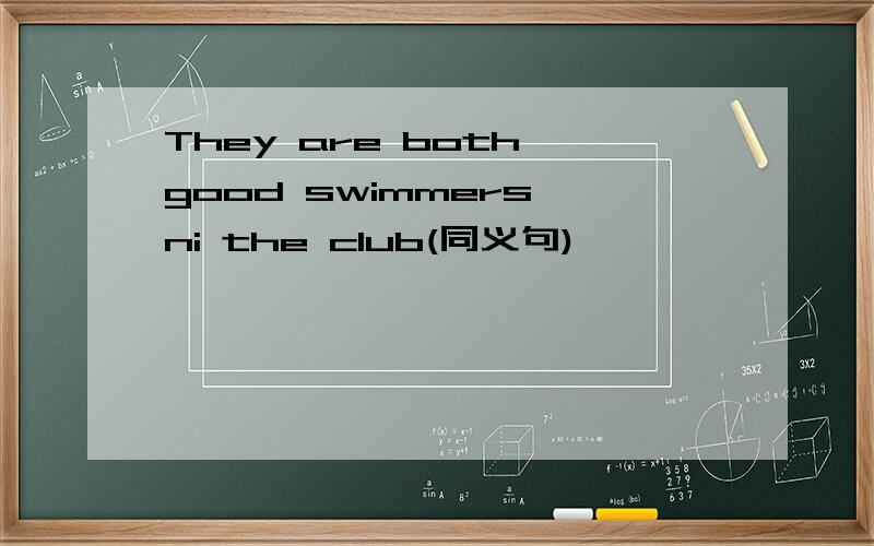 They are both good swimmers ni the club(同义句)