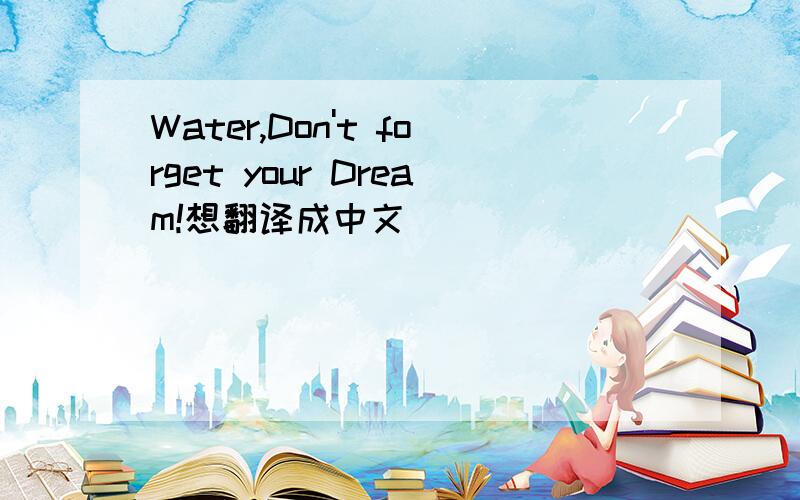 Water,Don't forget your Dream!想翻译成中文