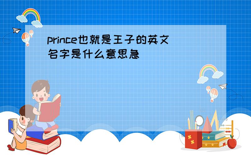 prince也就是王子的英文名字是什么意思急