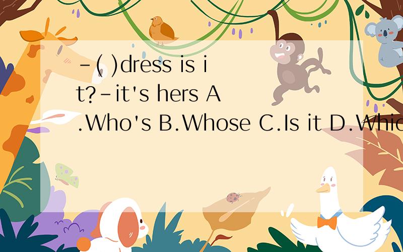 -( )dress is it?-it's hers A.Who's B.Whose C.Is it D.Which