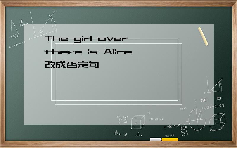 The girl over there is Alice改成否定句