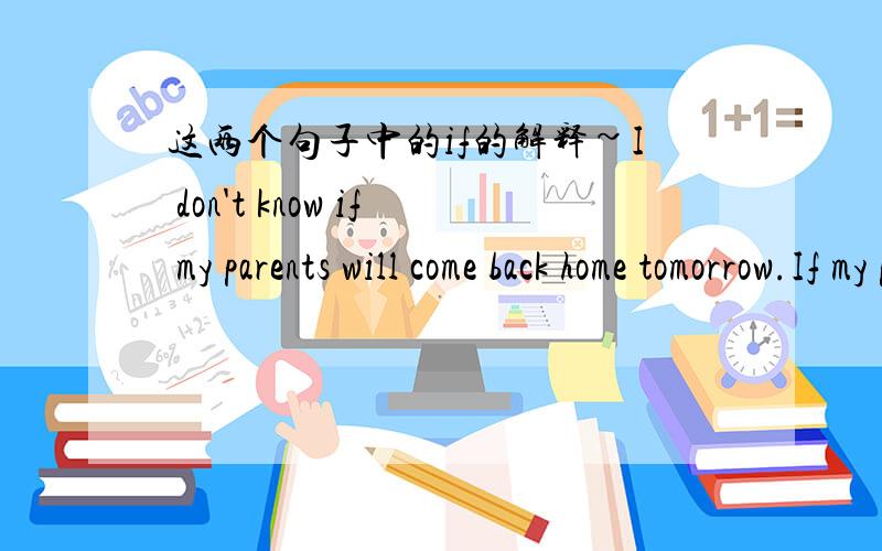 这两个句子中的if的解释~I don't know if my parents will come back home tomorrow.If my parents come back home tomorrow ,I 'll call you up第二句中的come 为什么不是will come（同样都是if引导.）