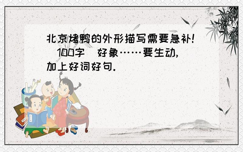 北京烤鸭的外形描写需要急补!（100字）好象……要生动,加上好词好句.