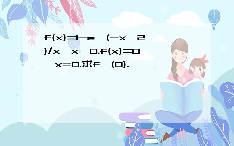 f(x)=1-e^(-x^2)/x,x≠0.f(x)=0,x=0.求f'(0).