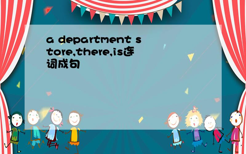 a department store,there,is连词成句