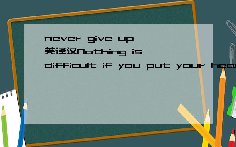 never give up 英译汉Nothing is difficult if you put your heart on it.Nothing is easy if you don’t try your best.We often hear people say,“Never give up.” This can be encouraging words and words of determination.A person who believes in them