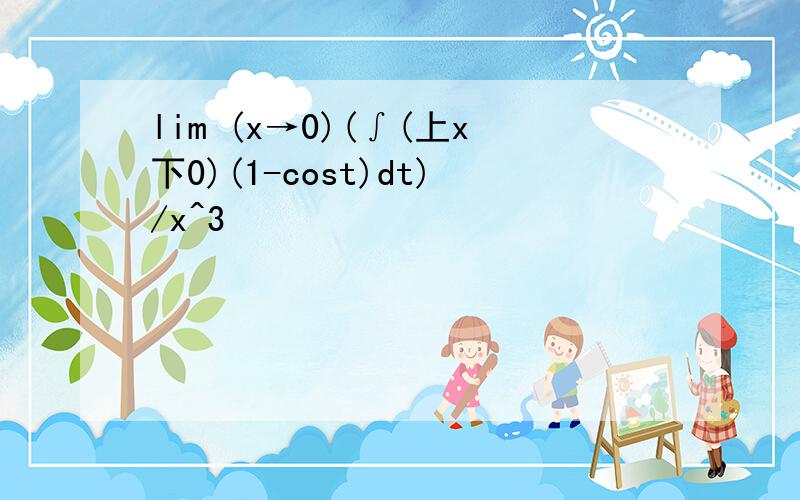 lim (x→0)(∫(上x下0)(1-cost)dt)/x^3