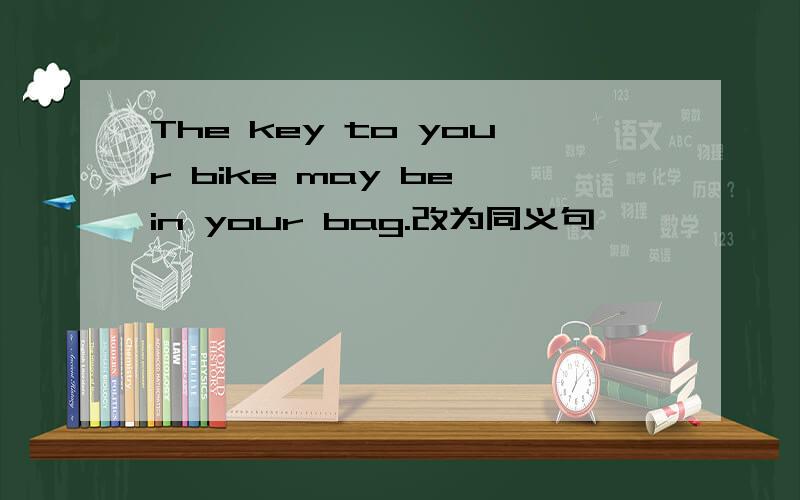 The key to your bike may be in your bag.改为同义句