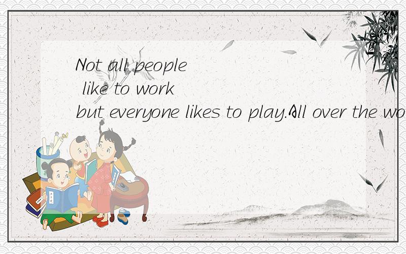 Not all people like to work but everyone likes to play.All over the world men and women,boys and girls enjoy 39 .Since the days of long ago,adults (成年人) and children havecalled their friends together to spend 40 ,even days playing games.Sports