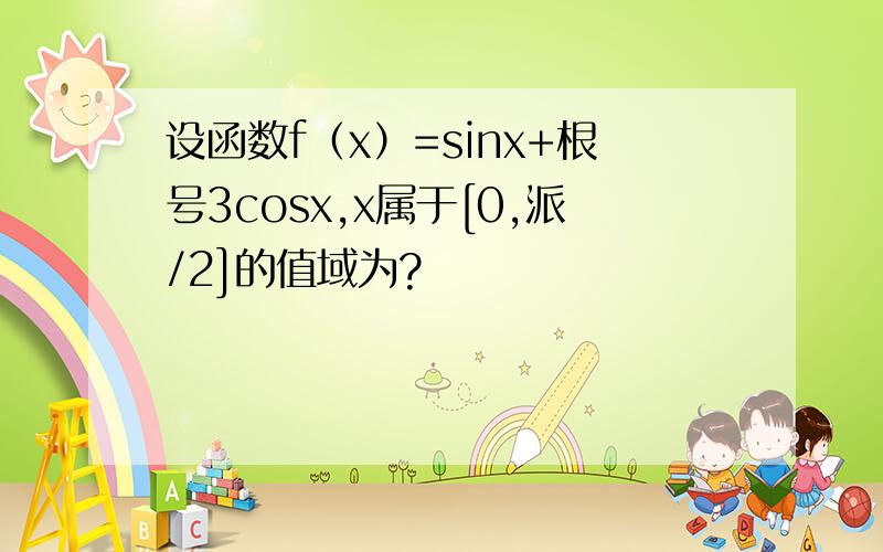 设函数f（x）=sinx+根号3cosx,x属于[0,派/2]的值域为?