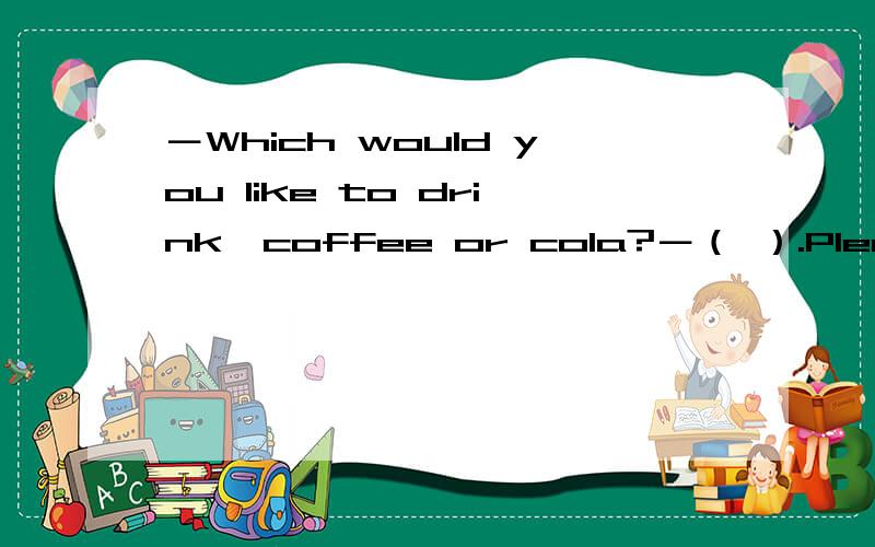 －Which would you like to drink,coffee or cola?－（ ）.Please give me a glass of water.A.Neither B.Both C.All D.None这题答案上写D,为什么不是A?