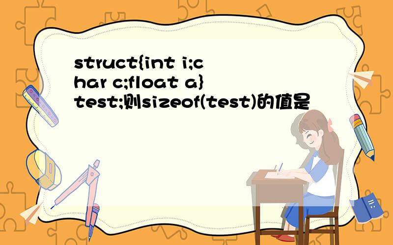 struct{int i;char c;float a}test;则sizeof(test)的值是