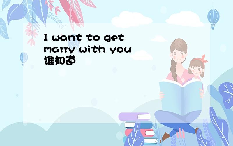 I want to get marry with you谁知道