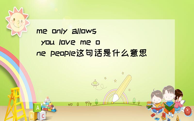 me only allows you love me one people这句话是什么意思