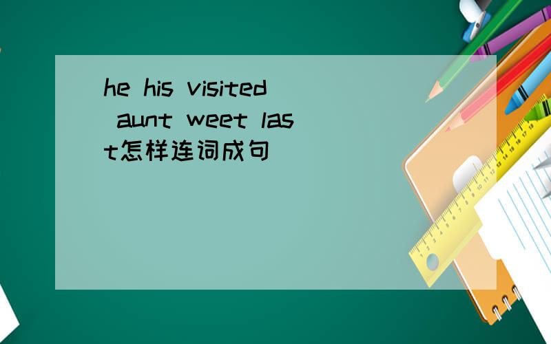 he his visited aunt weet last怎样连词成句