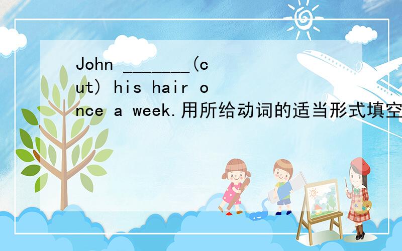 John _______(cut) his hair once a week.用所给动词的适当形式填空.