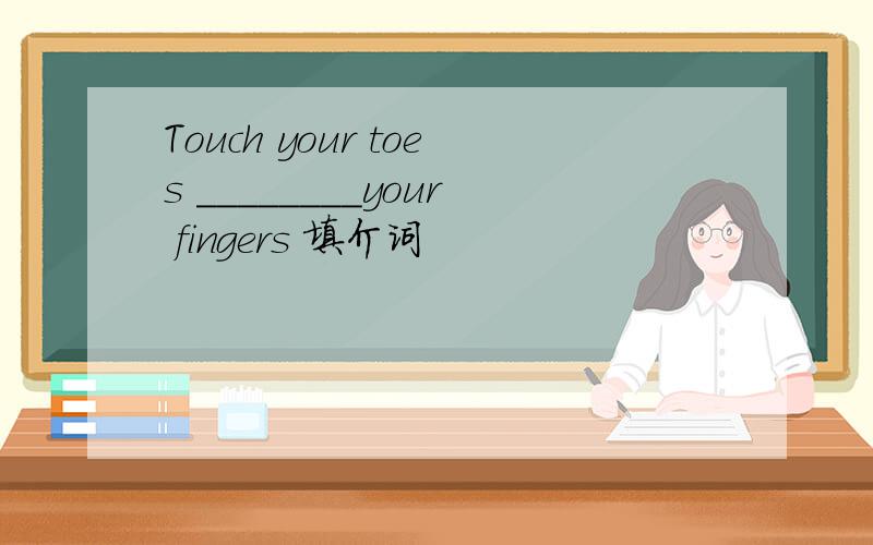 Touch your toes ________your fingers 填介词