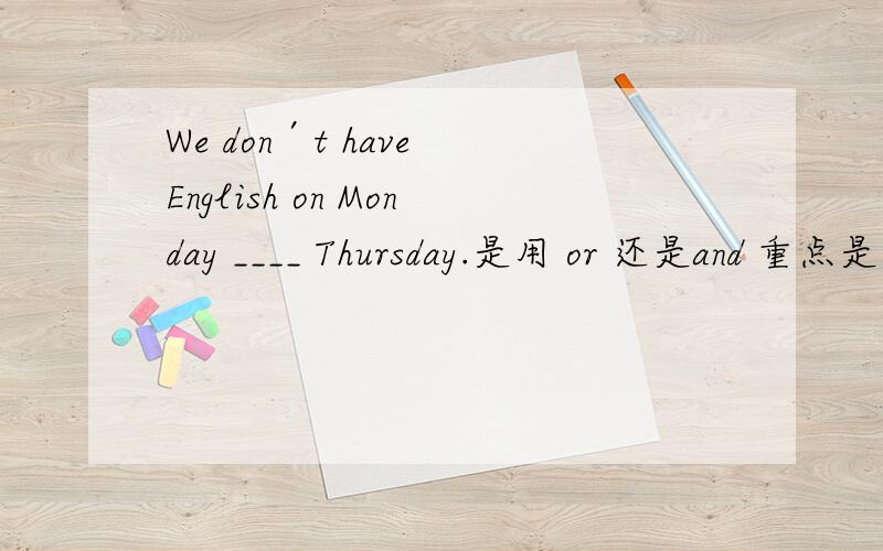 We don′t have English on Monday ____ Thursday.是用 or 还是and 重点是为什么