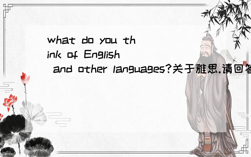 what do you think of English and other languages?关于雅思.请回答这个问题，英文的